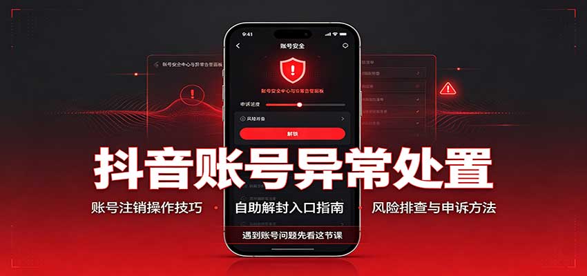 抖音账号异常处置，账号注销操作技巧，自助解封入口-程拾网络