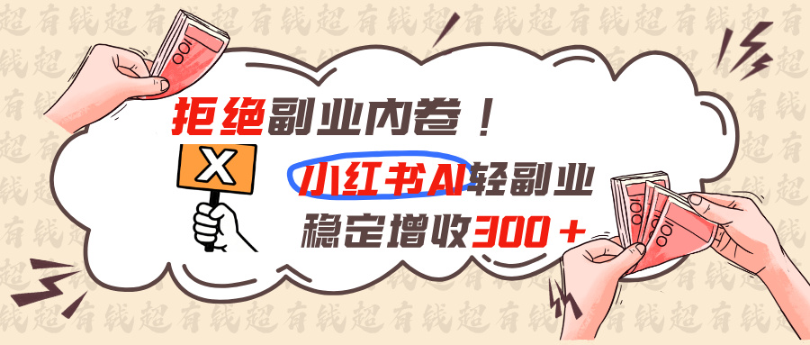 拒绝副业内卷!小红书 AI轻副业稳定增收300+-程拾网络