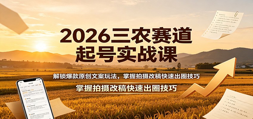 2026三农赛道起号实战课：解锁爆款原创文案玩法，掌握拍摄改稿快速出圈技巧-程拾网络