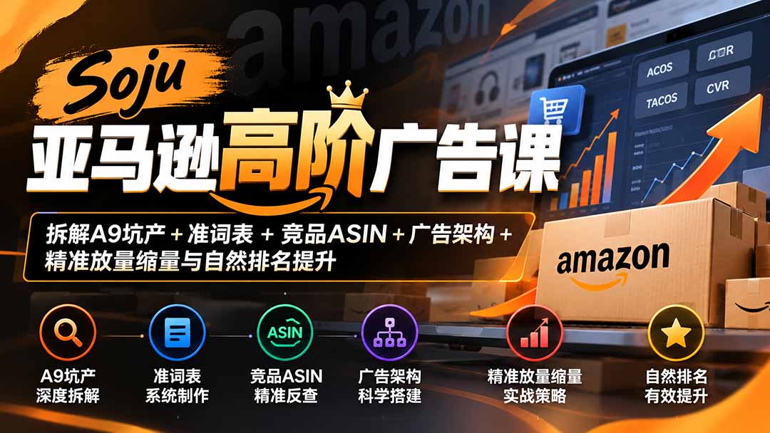 Soju亚马逊高阶广告课：拆解A9坑产+准词表+竞品ASIN+广告架构+精准放量缩量与自然排名提升-程拾网络