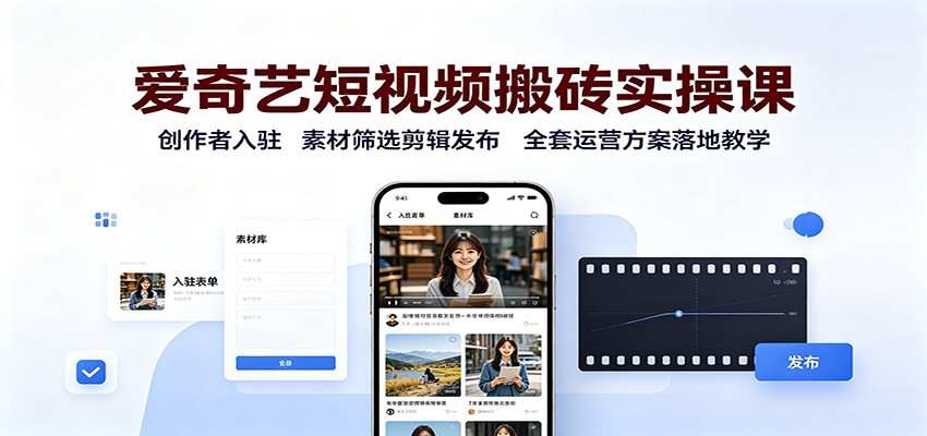 爱奇艺短视频搬砖实操课:创作者入驻,素材筛选剪辑发布,全套运营方案落地教学-程拾网络