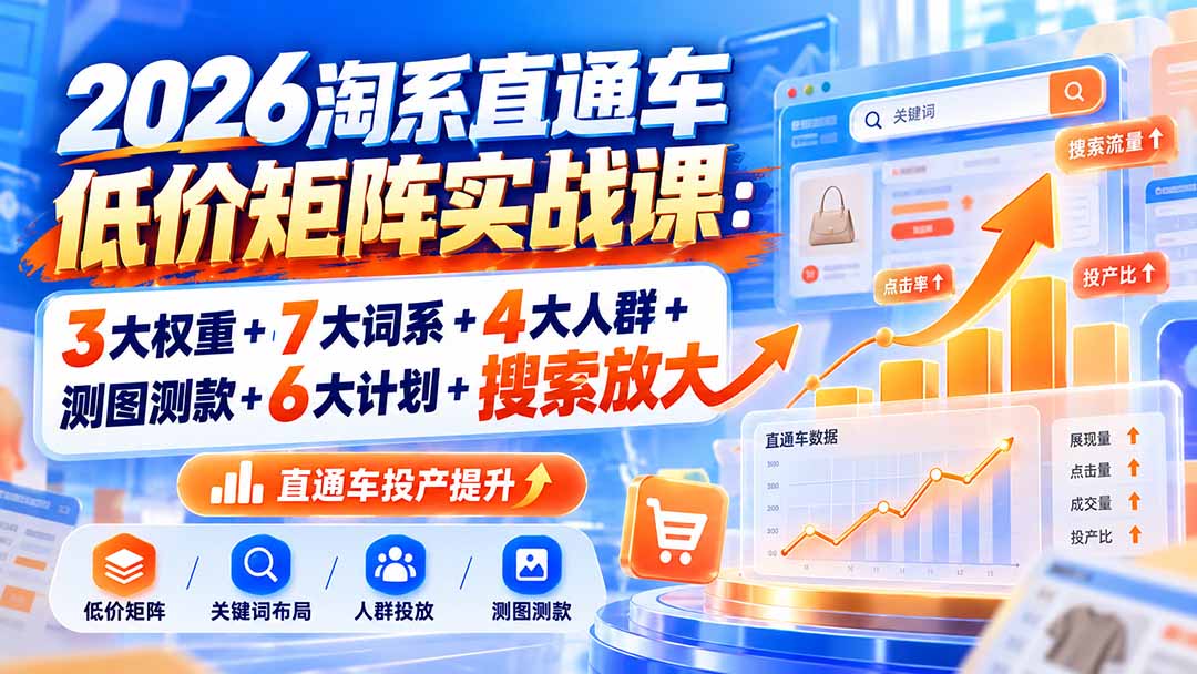 2026淘系直通车低价矩阵实战课：3大权重+7大词系+4大人群+测图测款+6大计划+搜索放大-程拾网络