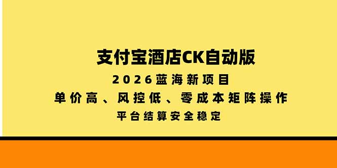 支付宝酒店ck自动版，2026蓝海新项目，单价高，风控低，零成本矩阵操作，平台结算安全稳定-程拾网络