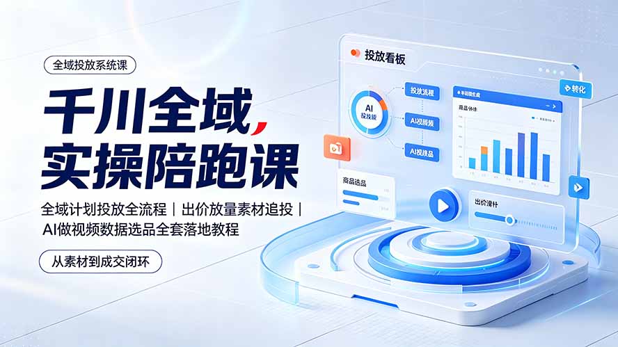 【精】千川全域实操陪跑课:全域计划投放全流程|出价放量素材追投|AI做视频数据选品全套落地教程-程拾网络