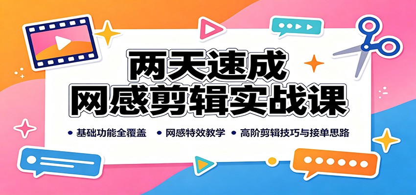 两天速成网感剪辑实战课:基础功能全覆盖,网感特效教学,高阶剪辑技巧与接单思路-程拾网络