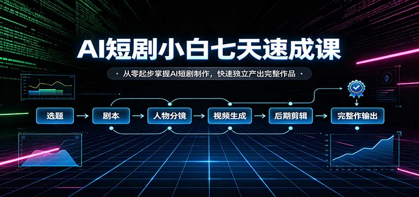 AI短剧小白七天速成课：从零起步掌握AI短剧制作，快速独立产出完整作品-程拾网络