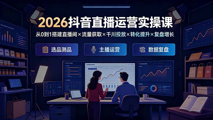 2026抖音直播运营实操课：从0到1搭建直播间×流量获取×千川投放×转化提升×复盘增长，系统掌握完整闭环-程拾网络