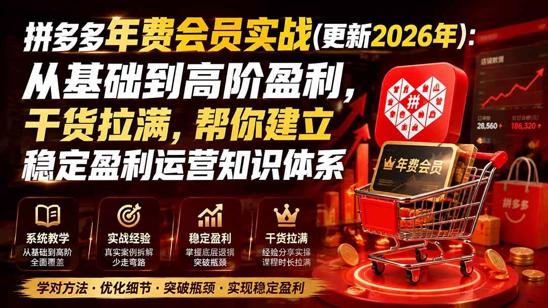 （20236期）拼多多年费会员实战(更新2026年)：从基础到高阶盈利，干货拉满，帮你建立稳定盈利运营知识体系-程拾网络