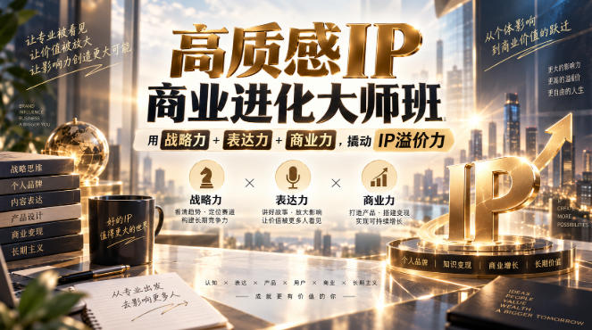 【精】高质感IP商业进化大师班,用战略力+表达力+商业力,撬动IP溢价力-程拾网络