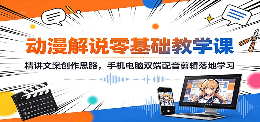 动漫解说零基础教学课：精讲文案创作思路，手机电脑双端配音剪辑落地学习-程拾网络
