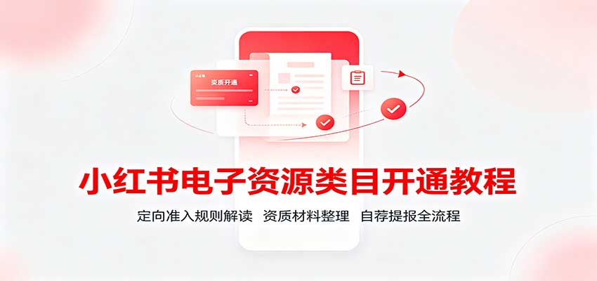 小红书电子资源类目开通教程：定向准入规则解读，资质材料整理，自荐提报全流程-程拾网络