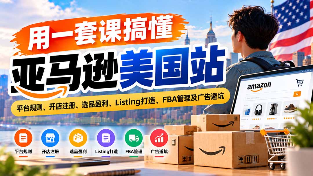 用一套课搞懂亚马逊美国站:平台规则、开店注册、选品盈利、Listing打造、FBA管理及广告避坑-程拾网络