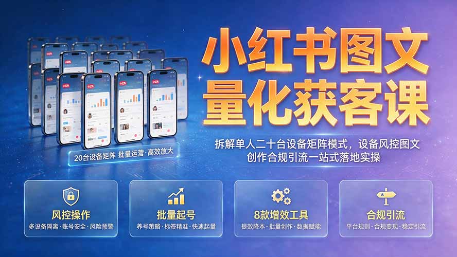 【精】小红书图文量化获客课｜拆解单人二十台设备矩阵模式，设备风控图文创作合规引流一站式落地实操-程拾网络