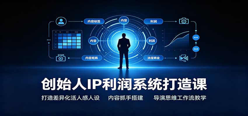创始人IP利润系统打造课：打造差异化活人感人设，内容抓手搭建，导演思维工作流教学-程拾网络