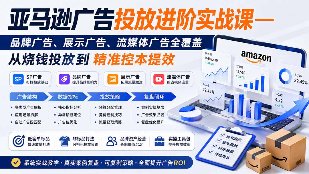 亚马逊广告投放进阶实战课——品牌广告、展示广告、流媒体广告全覆盖,从烧钱投放到精准控本提效-程拾网络