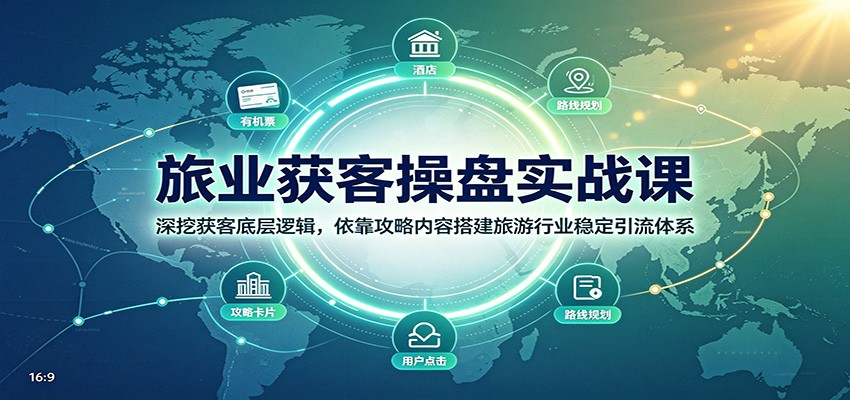 旅业获客操盘实战课:深挖获客底层逻辑,依靠攻略内容搭建旅游行业稳定引流体系-程拾网络