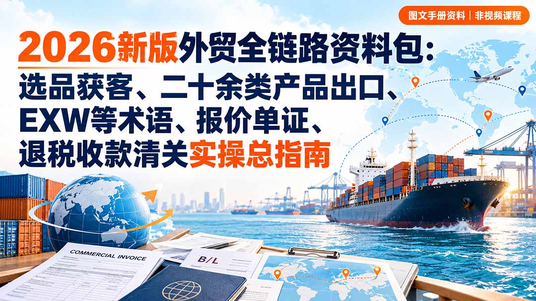 2026新版外贸全链路资料包:选品获客、二十余类产品出口、EXW等术语、报价单证、退税收款清关实操总指南-程拾网络