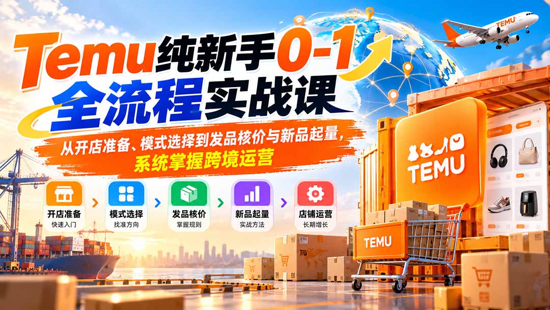 Temu纯新手0-1全流程实战课：从开店准备、模式选择到发品核价与新品起量，系统掌握跨境运营-程拾网络