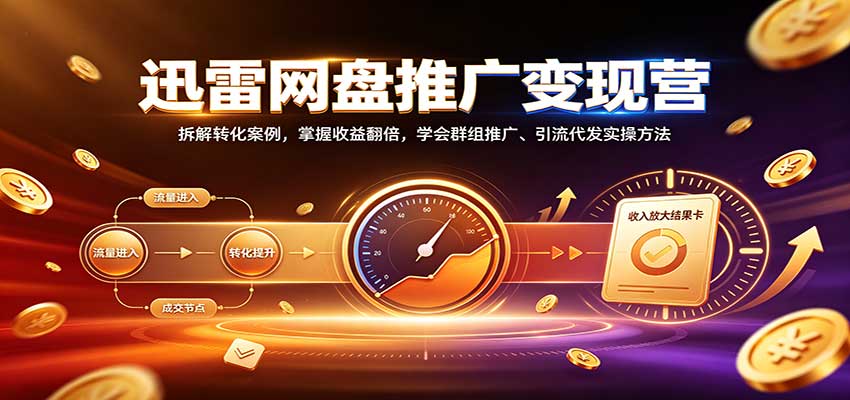 迅雷网盘推广变现营：拆解转化案例，掌握收益翻倍，学会群组推广、引流代发实操方法-程拾网络