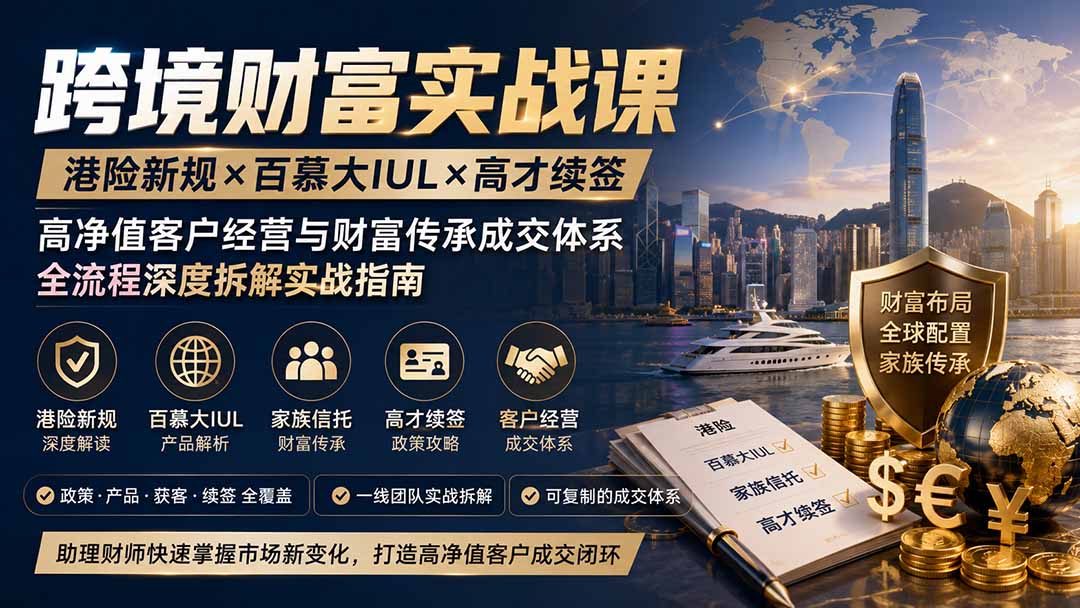 跨境财富实战课|港险新规×百慕大IUL×高才续签|高净值客户经营与财富传承成交体系全流程深度拆解实战指南-程拾网络