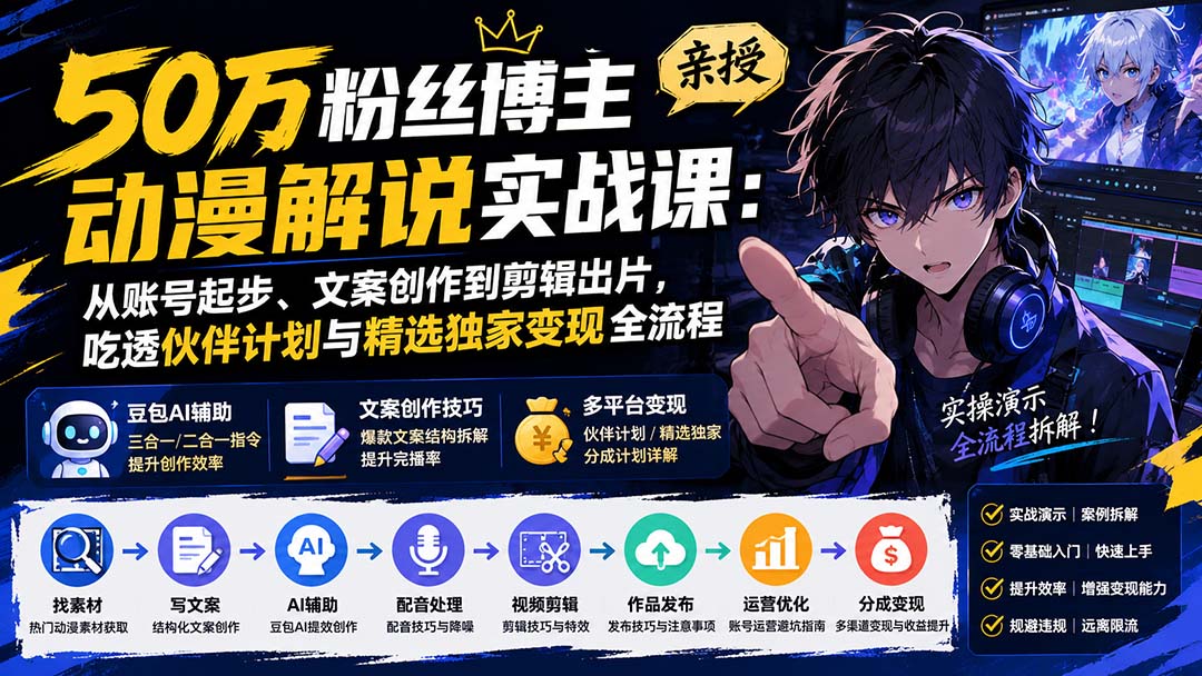 50万粉丝博主亲授动漫解说实战课：从账号起步、文案创作到剪辑出片，吃透伙伴计划与精选独家变现全流程-程拾网络