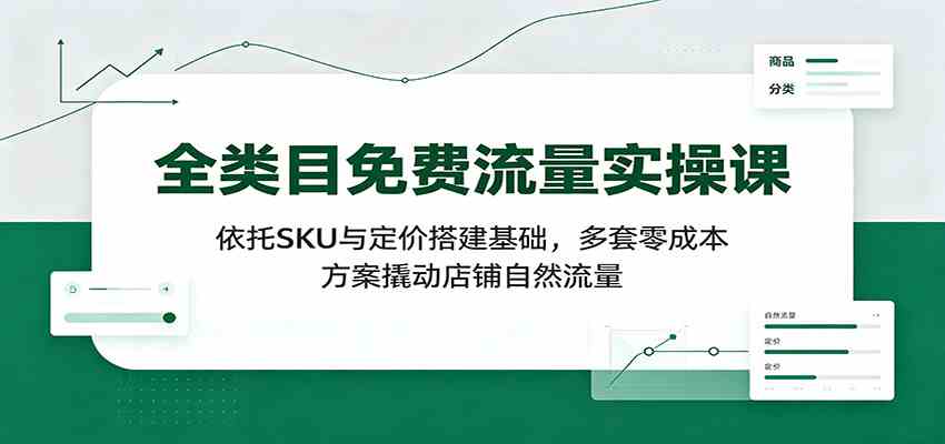 全类目免费流量实操课：依托SKU与定价搭建基础，多套零成本方案撬动店铺自然流量-程拾网络