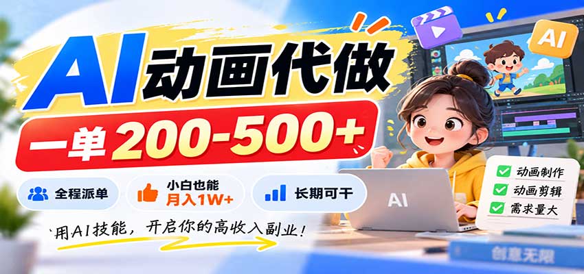AI动画代做，一单200-500+，全程派单，小白也能月入1W+，长期可干-程拾网络