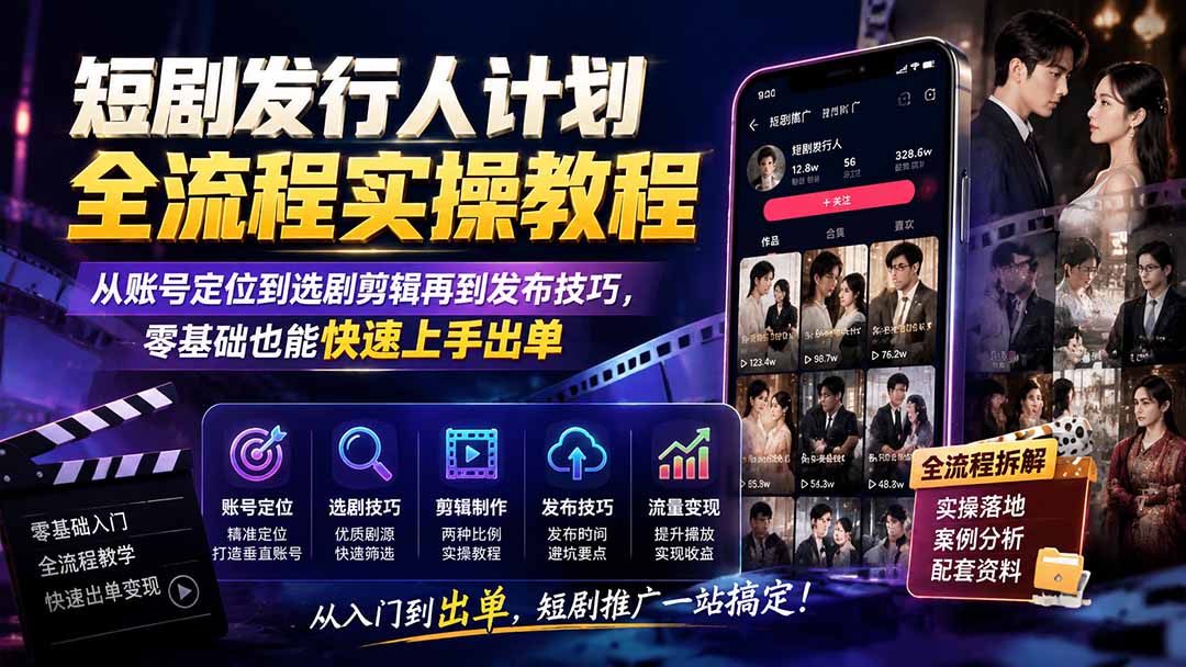 短剧发行人计划全流程实操教程；从账号定位到选剧剪辑再到发布技巧，零基础也能快速上手出单-程拾网络