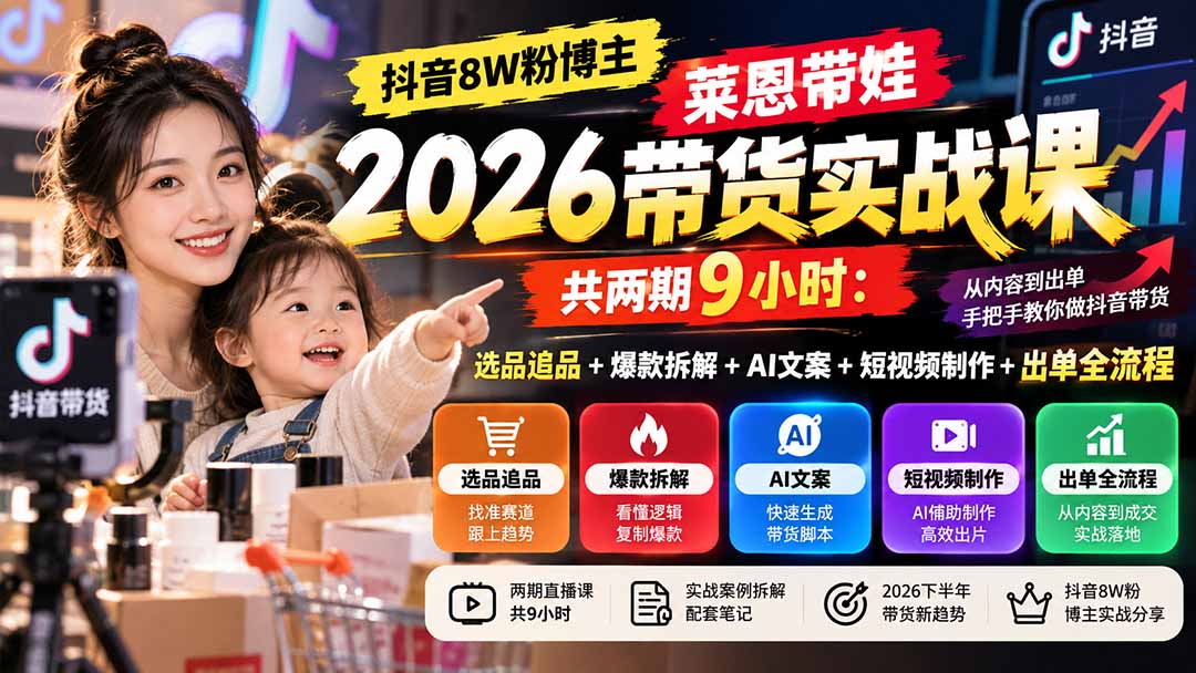 【无水印】抖音8W粉博主莱恩带娃2026带货实战课-共两期9小时:选品追品+爆款拆解+AI文案+短视频制作+出单全流程-程拾网络