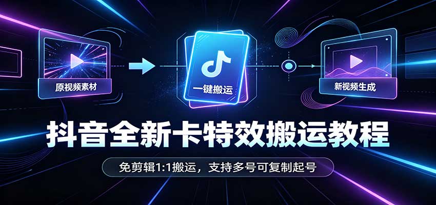 抖音全新卡特效搬运教程：免剪辑1:1搬运，支持多号可复制起号-程拾网络