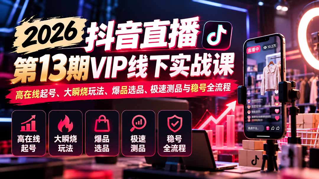2026抖音直播第13期VIP线下实战课：高在线起号、大瞬烧玩法、爆品选品、极速测品与稳号全流程-程拾网络