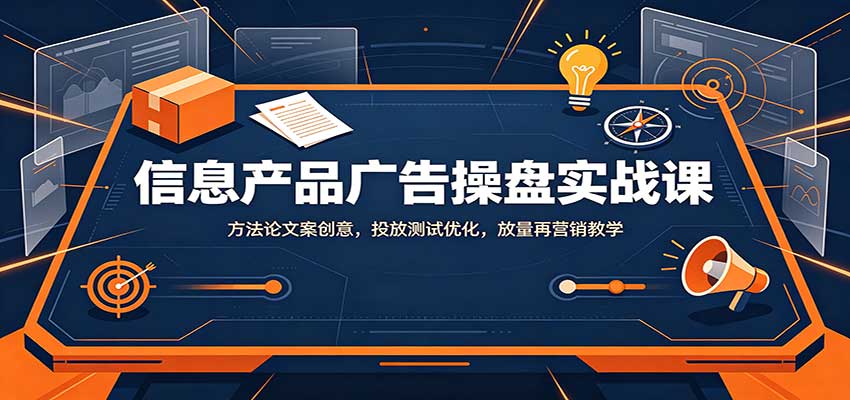 信息产品广告操盘实战课：方法论文案创意，投放测试优化，放量再营销教学-程拾网络