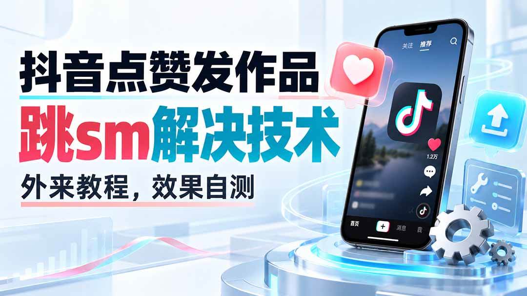 （20309期）抖音点赞发作品跳sm解决技术，外来教程，效果自测-程拾网络