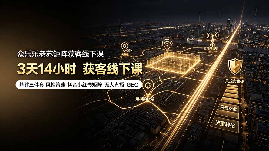 【精】众乐乐老苏矩阵获客线下课：3天14小时×基建三件套×风控策略×抖音小红书矩阵×无人直播×GEO-程拾网络