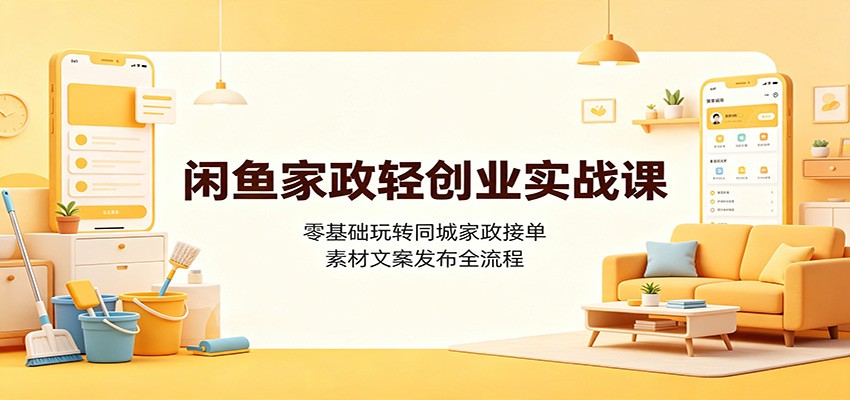 闲鱼家政轻创业实战课：零基础玩转同城家政接单，素材文案发布全流程-程拾网络