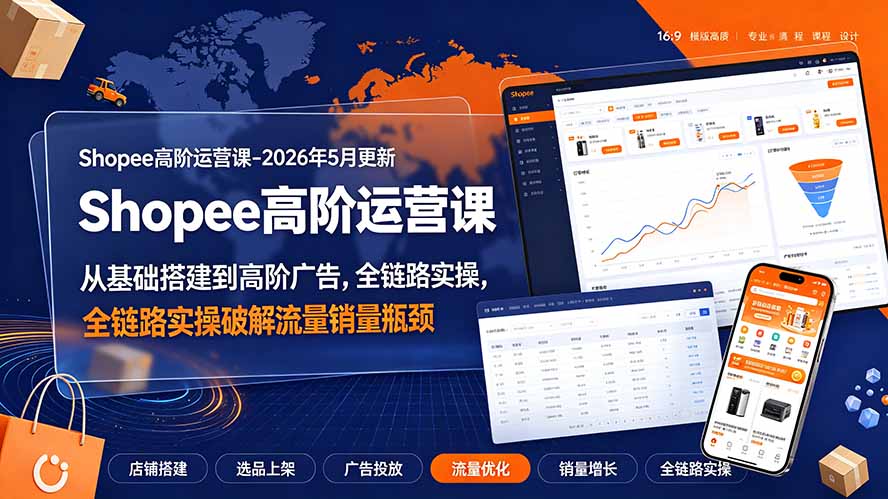 【精】Shopee高阶运营课-2026年更新，从基础搭建到高阶广告，全链路实操破解流量销量瓶颈-程拾网络