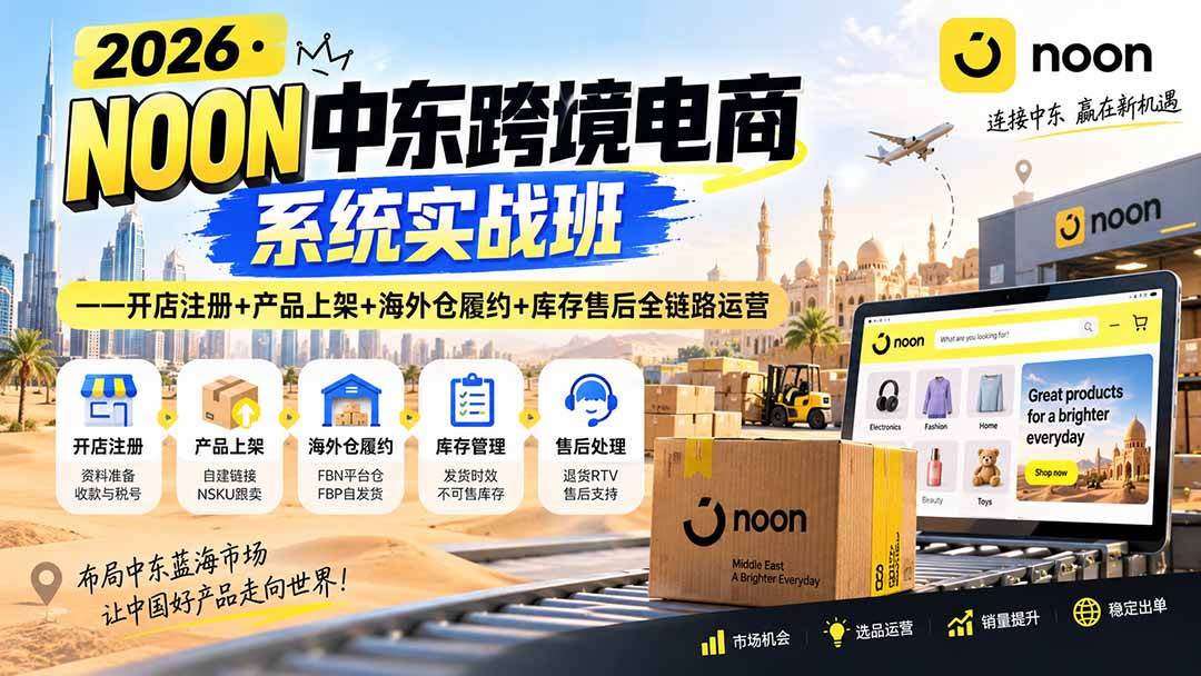 （20274期）2026·NOON中东跨境电商系统实战班——开店注册+产品上架+海外仓履约+库存售后全链路运营-程拾网络