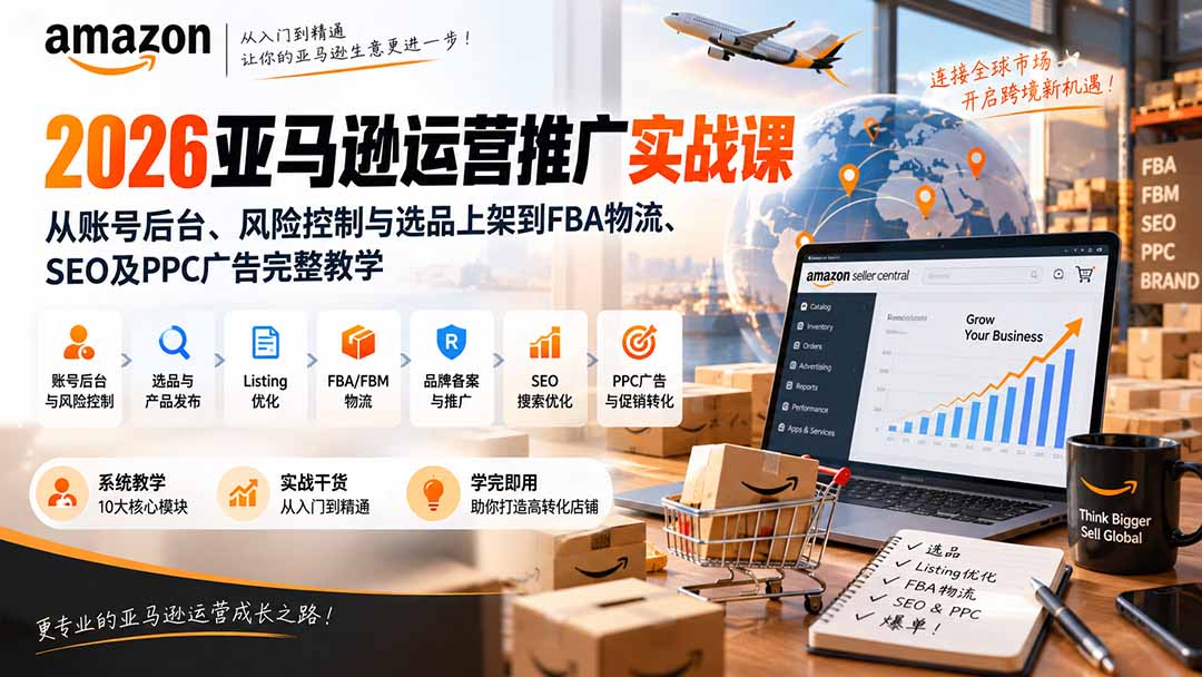 2026亚马逊运营推广实战课：从账号后台、风险控制与选品上架到FBA物流、SEO及PPC广告完整教学-程拾网络
