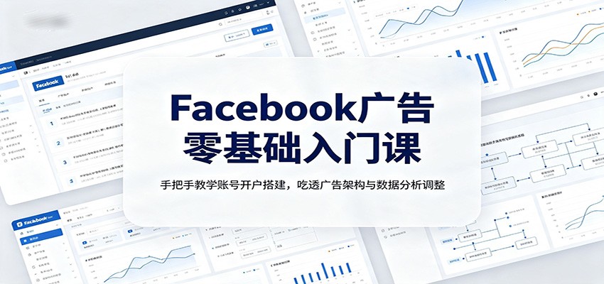 Facebook广告零基础入门课：手把手教学账号开户搭建，吃透广告架构与数据分析调整-程拾网络