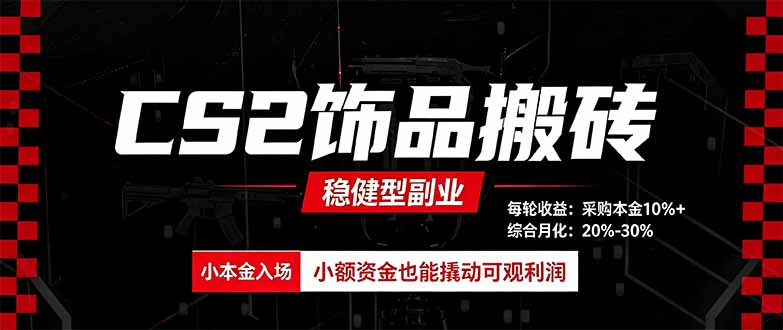 CS2饰品搬砖，每轮收益为采购本金的10%+，综合月化为20-30%，稳健型副业-程拾网络