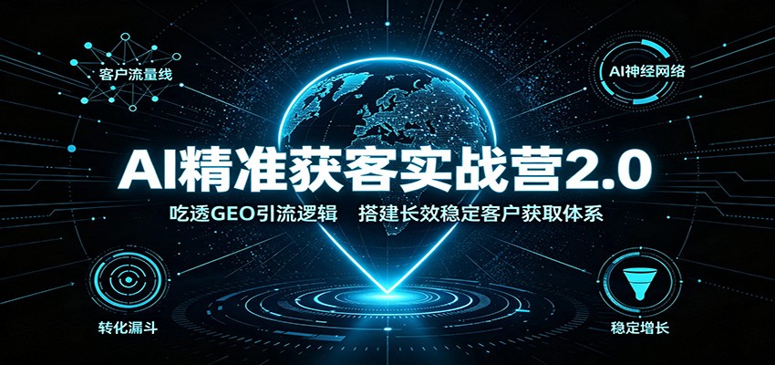 AI精准获客实战营2.0：吃透GEO引流逻辑，搭建长效稳定客户获取体系-程拾网络