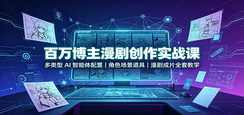 百万博主漫剧创作实战课：多类型AI智能体配置，角色场景道具，漫剧成片全套教学-程拾网络