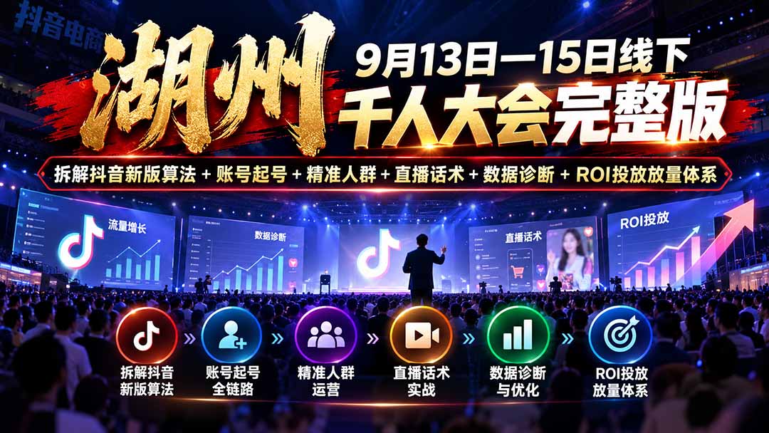 湖州 9月13日—15日线下 千人大会完整版：拆解抖音新版算法+账号起号+精准人群+直播话术+数据诊断+ROI投放放量体系-程拾网络