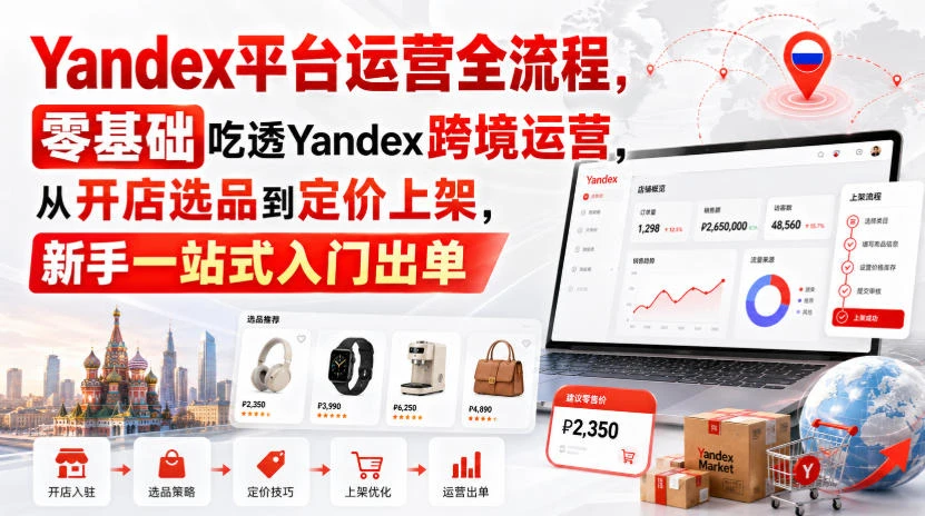 【精】Yandex平台运营全流程,零基础吃透Yandex跨境运营,从开店选品到定价上架,新手一站式入门出单-程拾网络