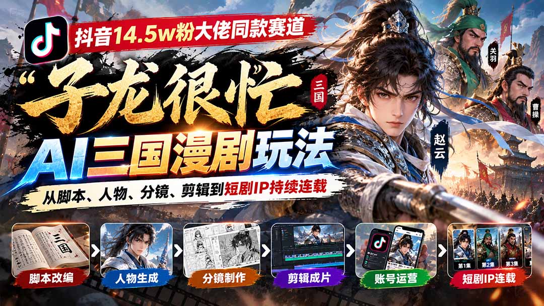 抖音14.5w粉大佬同款赛道「子龙很忙」AI三国漫剧玩法:从脚本、人物、分镜、剪辑到短剧IP持续连载-程拾网络
