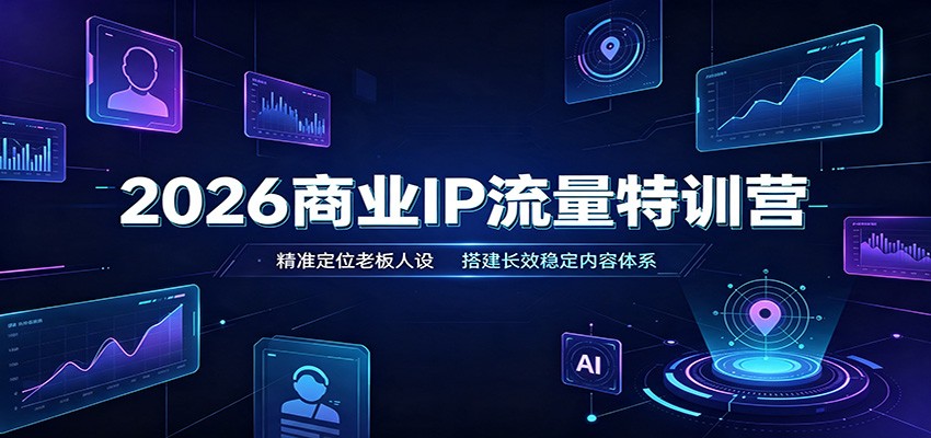 2026商业IP流量特训营：精准定位老板人设，搭建长效稳定内容体系-程拾网络