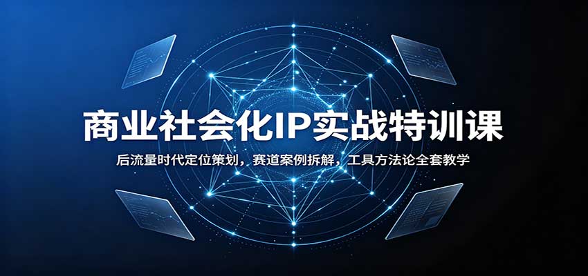 商业社会化IP实战特训课：后流量时代定位策划，赛道案例拆解，工具方法论全套教学-程拾网络