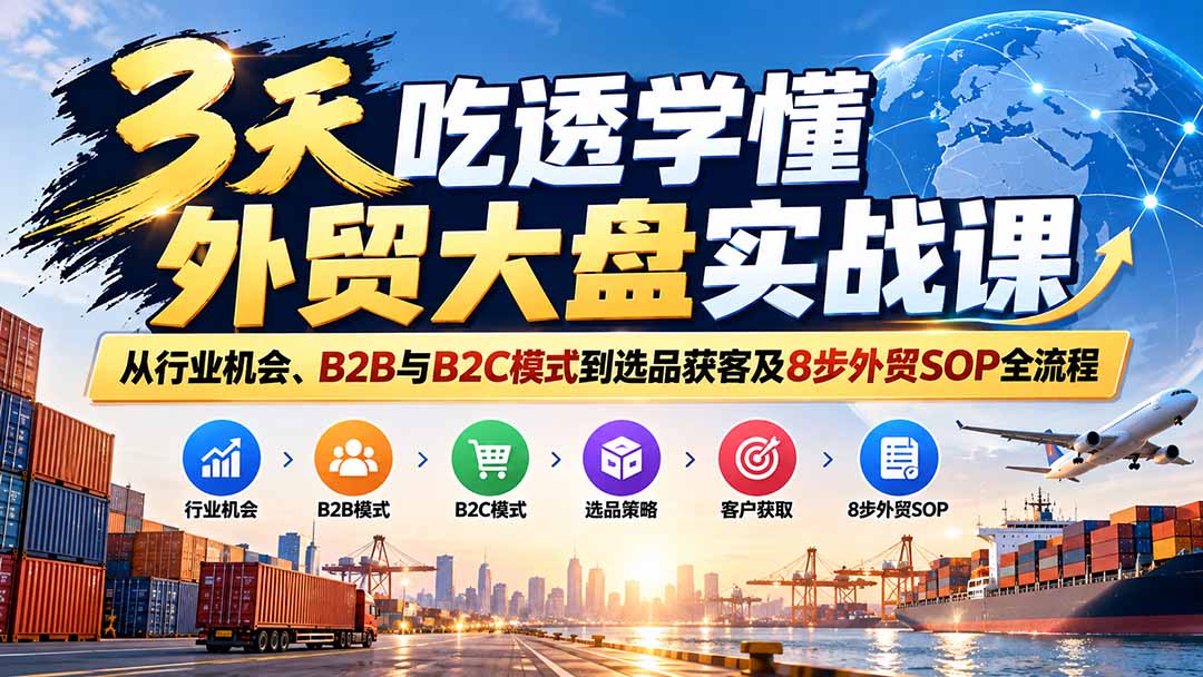3天吃透学懂外贸大盘实战课:从行业机会、B2B与B2C模式到选品获客及8步外贸SOP全流程-程拾网络
