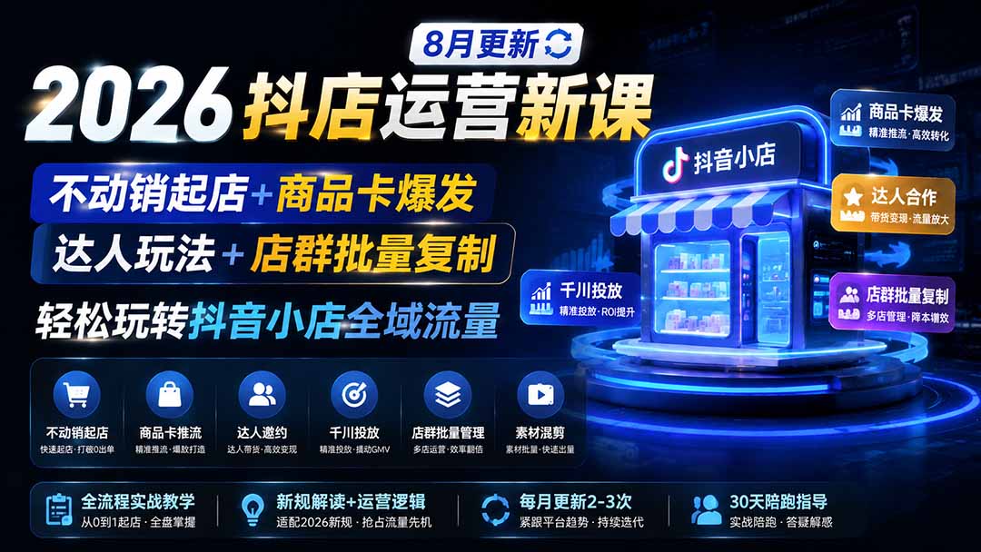 2026抖店运营新课｜8月更新｜不动销起店+商品卡爆发｜达人玩法+店群批量复制｜轻松玩转抖音小店全域流量-程拾网络