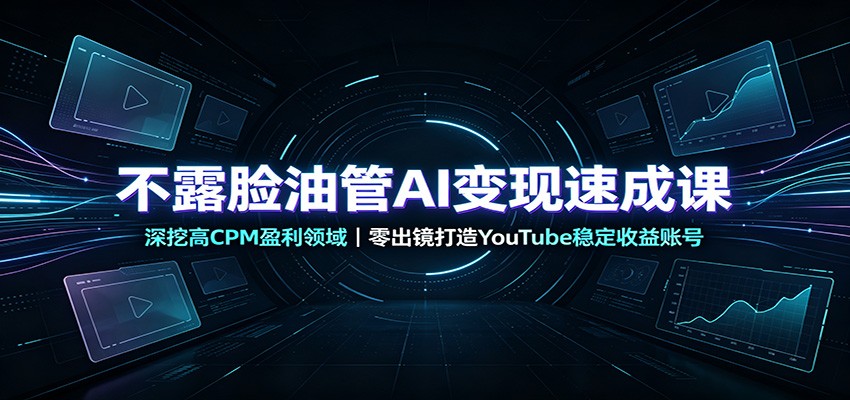 不露脸油管AI变现速成课：深挖高CPM盈利领域，零出镜打造YouTube稳定收益账号-程拾网络